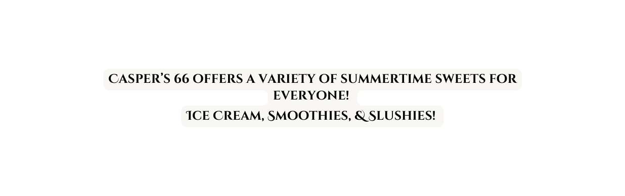 Casper s 66 offers a variety of summertime sweets for everyone Ice Cream Smoothies Slushies